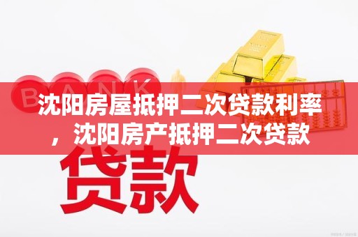 沈阳房屋抵押二次贷款利率，沈阳房产抵押二次贷款