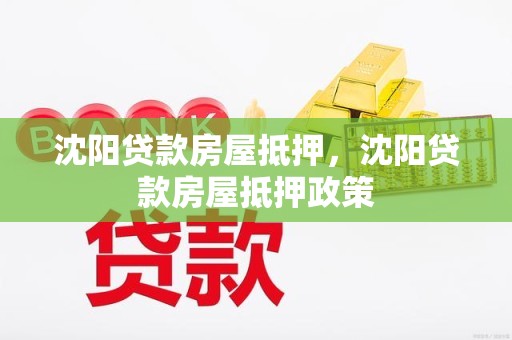 沈阳贷款房屋抵押,沈阳贷款房屋抵押政策