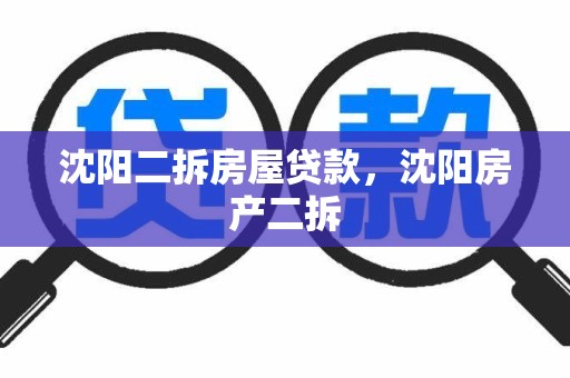 沈阳二拆房屋贷款，沈阳房产二拆