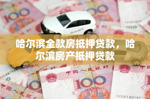 哈尔滨全款房抵押贷款，哈尔滨房产抵押贷款