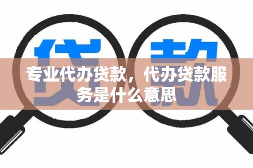 专业代办贷款，代办贷款服务是什么意思