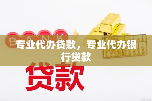 专业代办贷款，专业代办银行贷款