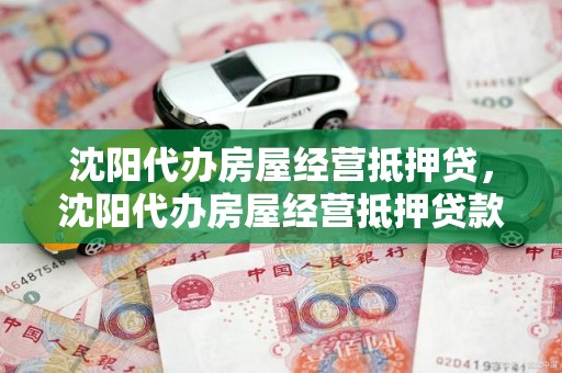 沈阳代办房屋经营抵押贷，沈阳代办房屋经营抵押贷款公司