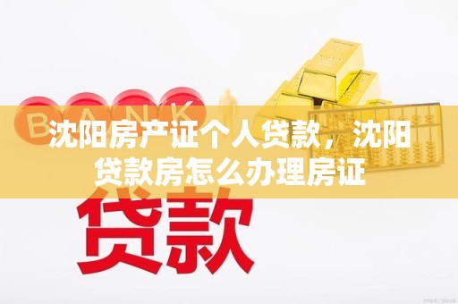 沈阳房产证个人贷款，沈阳贷款房怎么办理房证