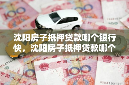 沈阳房子抵押贷款哪个银行快，沈阳房子抵押贷款哪个银行快些