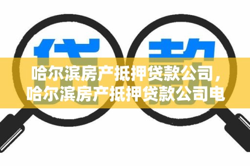 哈尔滨房产抵押贷款公司，哈尔滨房产抵押贷款公司电话