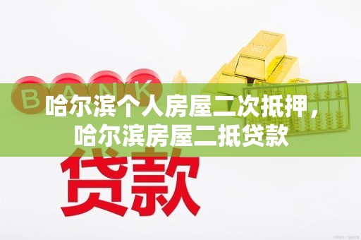 哈尔滨个人房屋二次抵押,哈尔滨房屋二抵贷款