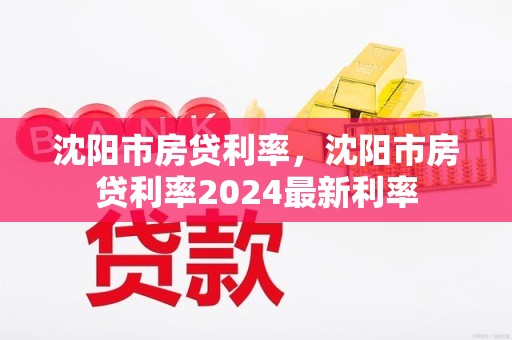 沈阳市房贷利率，沈阳市房贷利率2024最新利率