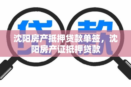 沈阳房产抵押贷款单签，沈阳房产证抵押贷款