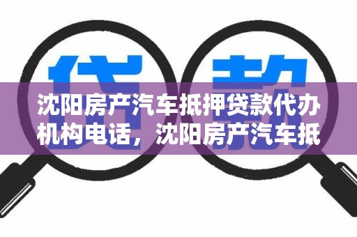 沈阳房产汽车抵押贷款代办机构电话，沈阳房产汽车抵押贷款代办机构电话号码