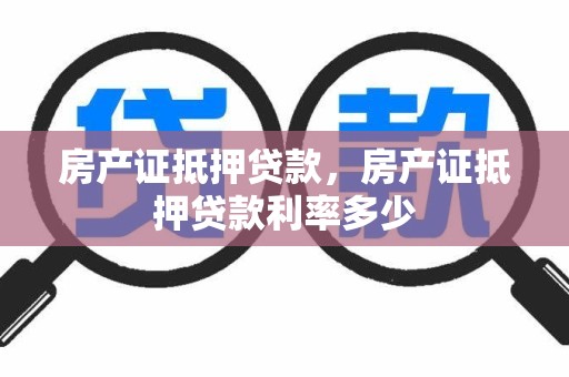 房产证抵押贷款，房产证抵押贷款利率多少