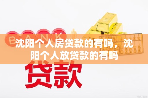 沈阳个人房贷款的有吗，沈阳个人放贷款的有吗