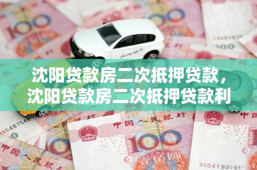 沈阳贷款房二次抵押贷款，沈阳贷款房二次抵押贷款利率多少