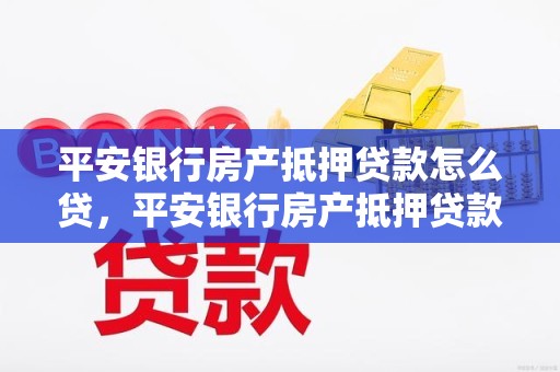 平安银行房产抵押贷款怎么贷，平安银行房产抵押贷款怎么贷不了