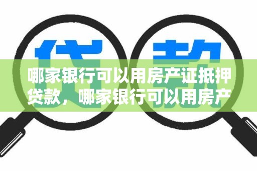 哪家银行可以用房产证抵押贷款，哪家银行可以用房产证抵押贷款的