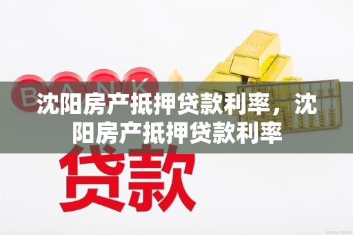 沈阳房产抵押贷款利率，沈阳房产抵押贷款利率