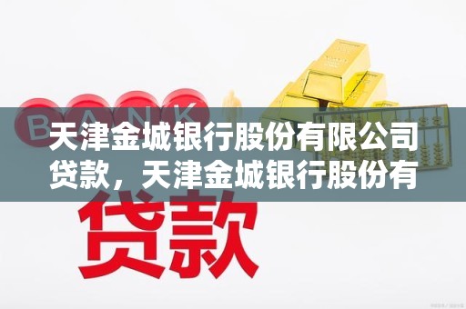 天津金城银行股份有限公司贷款，天津金城银行股份有限公司贷款平台