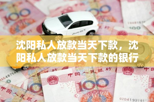 沈阳私人放款当天下款，沈阳私人放款当天下款的银行