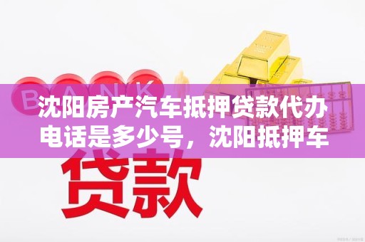 沈阳房产汽车抵押贷款代办电话是多少号，沈阳抵押车辆贷款