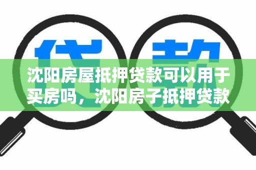 沈阳房屋抵押贷款可以用于买房吗，沈阳房子抵押贷款怎么贷