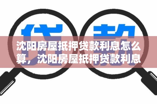 沈阳房屋抵押贷款利息怎么算，沈阳房屋抵押贷款利息怎么算的