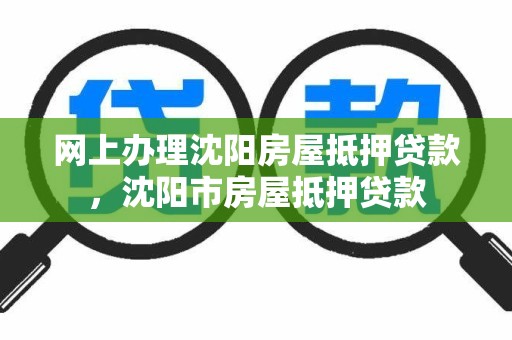 网上办理沈阳房屋抵押贷款,沈阳市房屋抵押贷款