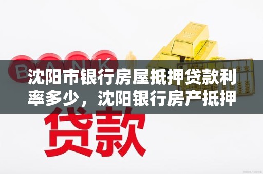 沈阳市银行房屋抵押贷款利率多少，沈阳银行房产抵押贷款