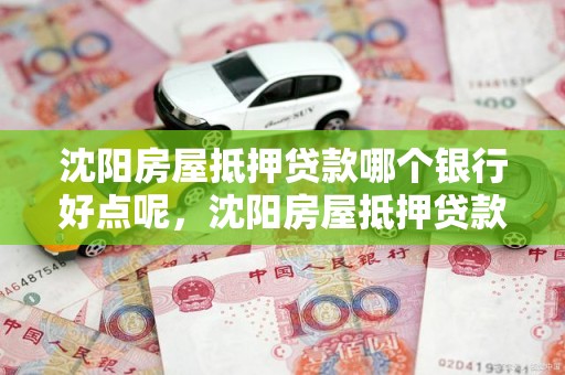 沈阳房屋抵押贷款哪个银行好点呢，沈阳房屋抵押贷款哪个银行好点呢