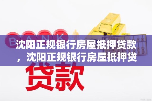 沈阳正规银行房屋抵押贷款，沈阳正规银行房屋抵押贷款利率