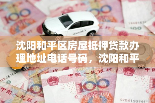 沈阳和平区房屋抵押贷款办理地址电话号码，沈阳和平区房屋抵押贷款办理地址电话号码