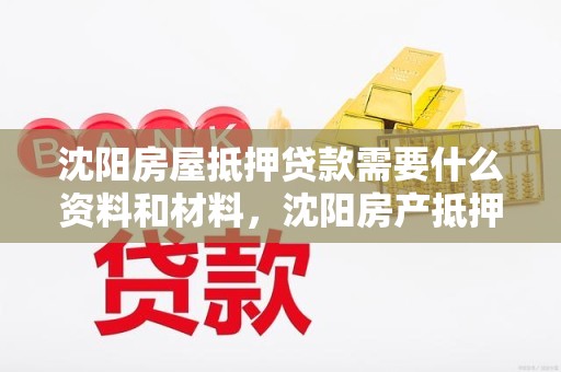 沈阳房屋抵押贷款需要什么资料和材料,沈阳房产抵押贷款手续