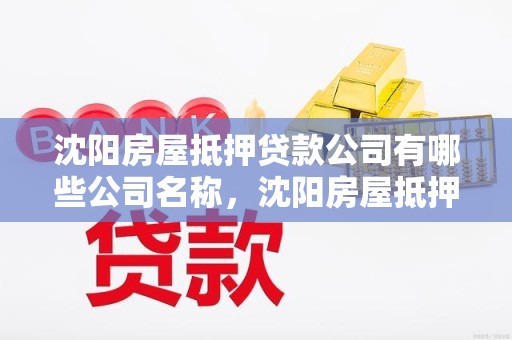 沈阳房屋抵押贷款公司有哪些公司名称，沈阳房屋抵押贷款公司有哪些公司名称和地址