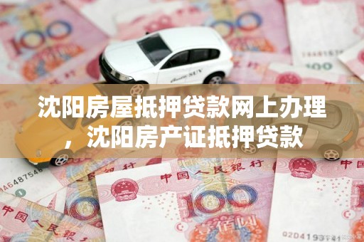 沈阳房屋抵押贷款网上办理，沈阳房产证抵押贷款