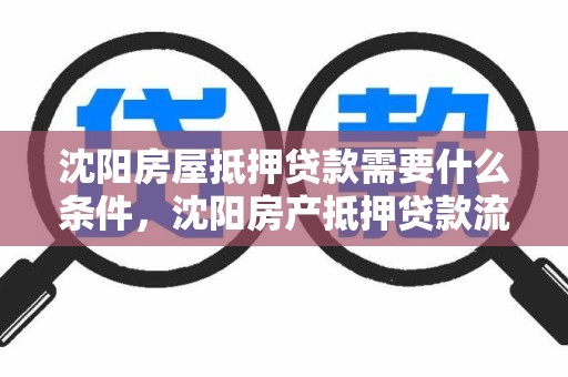 沈阳房屋抵押贷款需要什么条件，沈阳房产抵押贷款流程