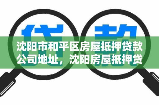 沈阳市和平区房屋抵押贷款公司地址，沈阳房屋抵押贷款电话