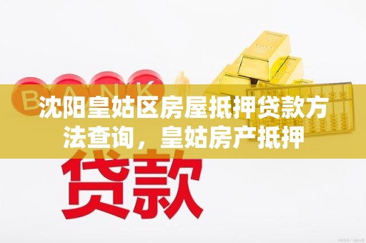 沈阳皇姑区房屋抵押贷款方法查询，皇姑房产抵押