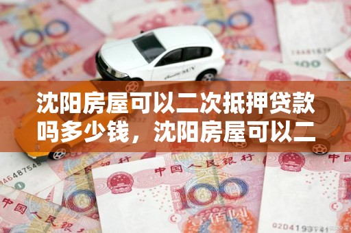 沈阳房屋可以二次抵押贷款吗多少钱,沈阳房屋可以二次抵押贷款吗多少钱一个月
