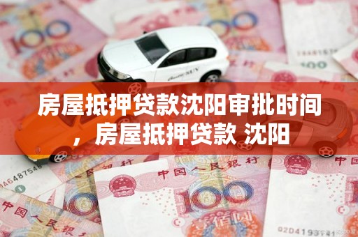 房屋抵押贷款沈阳审批时间，房屋抵押贷款 沈阳