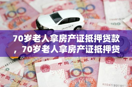 70岁老人拿房产证抵押贷款，70岁老人拿房产证抵押贷款20万可以吗
