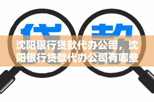 沈阳银行贷款代办公司，沈阳银行贷款代办公司有哪些