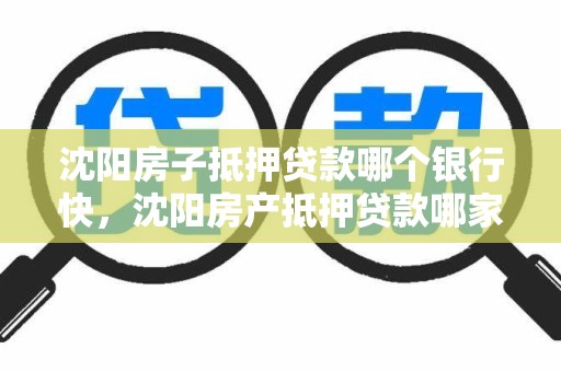 沈阳房子抵押贷款哪个银行快,沈阳房产抵押贷款哪家银行好办