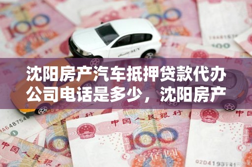 沈阳房产汽车抵押贷款代办公司电话是多少，沈阳房产汽车抵押贷款代办公司电话是多少号