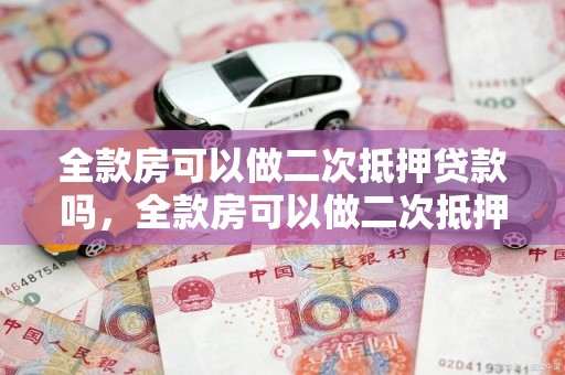 全款房可以做二次抵押贷款吗，全款房可以做二次抵押贷款吗