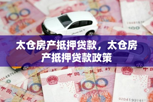 太仓房产抵押贷款，太仓房产抵押贷款政策