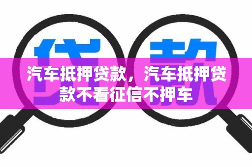 汽车抵押贷款，汽车抵押贷款不看征信不押车