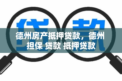 德州房产抵押贷款，德州 担保 贷款 抵押贷款