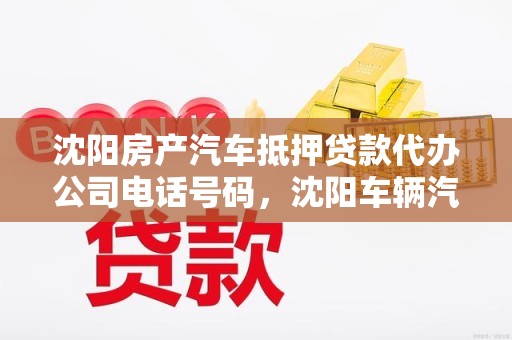 沈阳房产汽车抵押贷款代办公司电话号码，沈阳车辆汽车抵押贷款公司