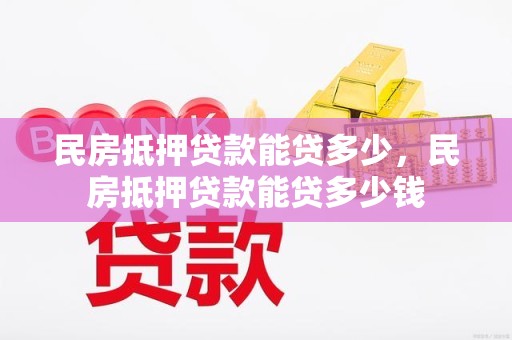 民房抵押贷款能贷多少，民房抵押贷款能贷多少钱