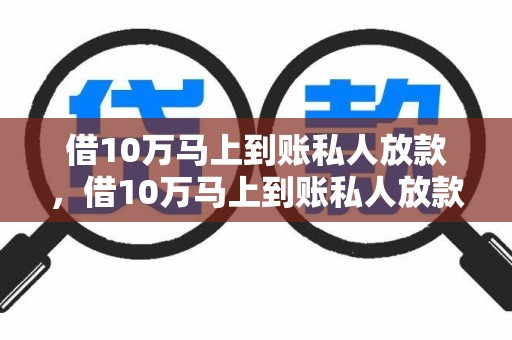 借10万马上到账私人放款，借10万马上到账私人放款的软件