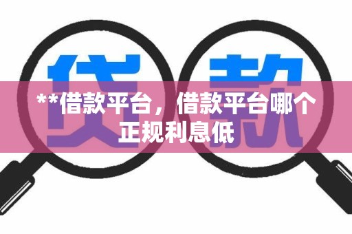**借款平台，借款平台哪个正规利息低
